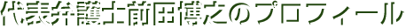 代表弁護士前田博之のプロフィール